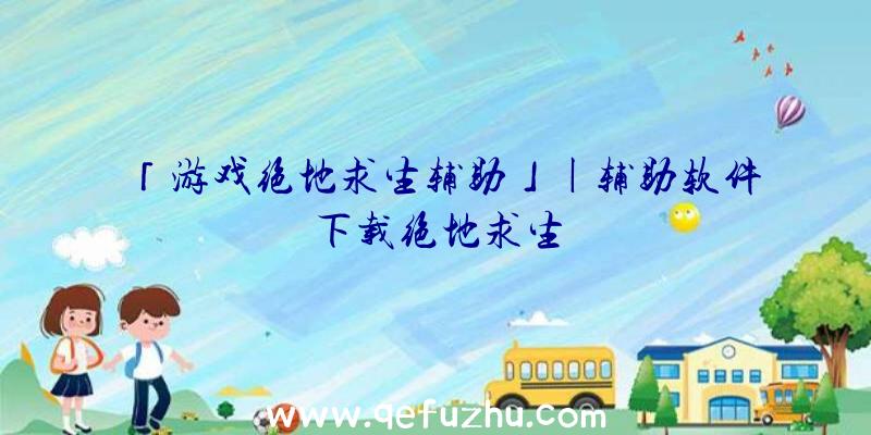 「游戏绝地求生辅助」|辅助软件下载绝地求生